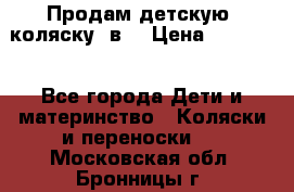 Продам детскую  коляску 3в1 › Цена ­ 14 000 - Все города Дети и материнство » Коляски и переноски   . Московская обл.,Бронницы г.